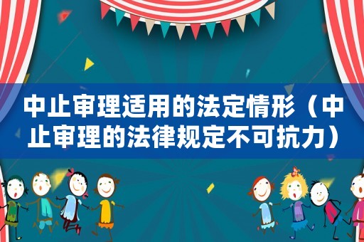 中止審理適用的法定情形（中止審理的法律規定不可抗力）
