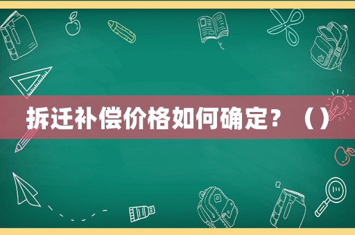 拆遷補償價格如何確定？（）