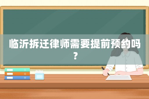 臨沂拆遷律師需要提前預約嗎？