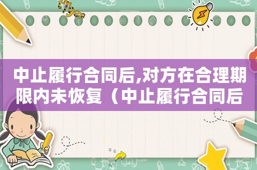 中止履行合同后,對方在合理期限內未恢復（中止履行合同后,對方在合理期限內）