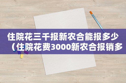 住院花三千報(bào)新農(nóng)合能報(bào)多少（住院花費(fèi)3000新農(nóng)合報(bào)銷多少）