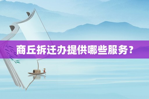 商丘拆遷辦提供哪些服務？