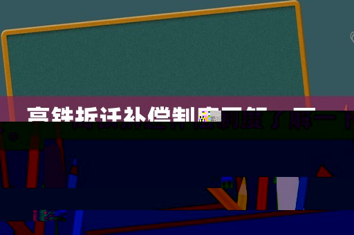 高鐵拆遷補償制度了解一下。