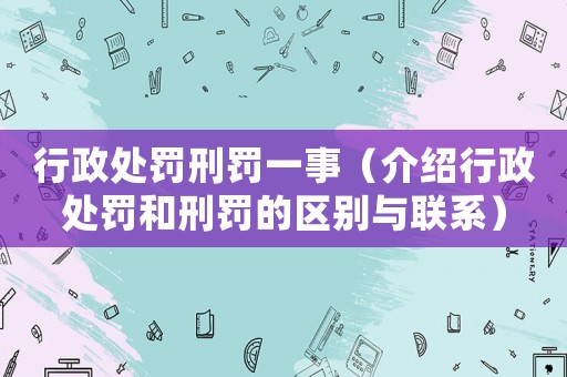 行政處罰刑罰一事（介紹行政處罰和刑罰的區(qū)別與聯(lián)系）