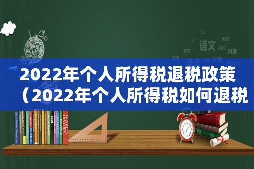 2022年個人所得稅退稅政策（2022年個人所得稅如何退稅呢）