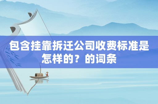 包含掛靠拆遷公司收費標準是怎樣的？的詞條