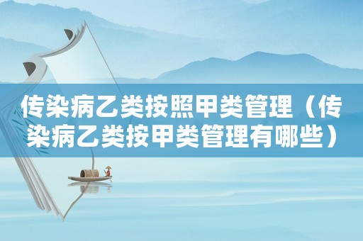 傳染病乙類按照甲類管理（傳染病乙類按甲類管理有哪些）
