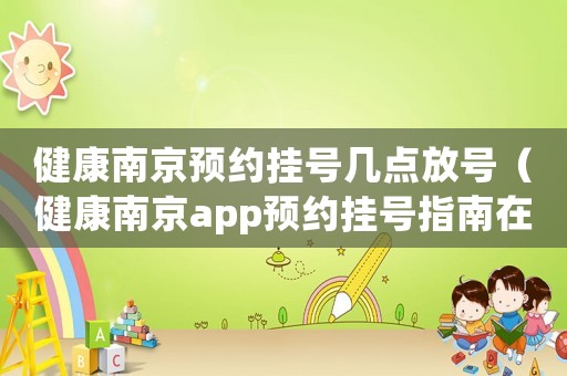 健康南京預(yù)約掛號幾點(diǎn)放號（健康南京app預(yù)約掛號指南在哪）