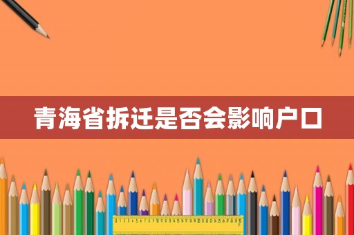 青海省拆遷是否會(huì)影響戶口