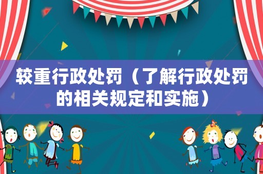 較重行政處罰（了解行政處罰的相關(guān)規(guī)定和實(shí)施）