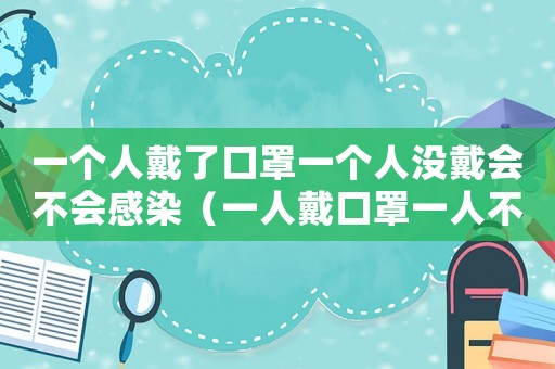 一個人戴了口罩一個人沒戴會不會感染（一人戴口罩一人不戴會傳染新型肺炎嗎）