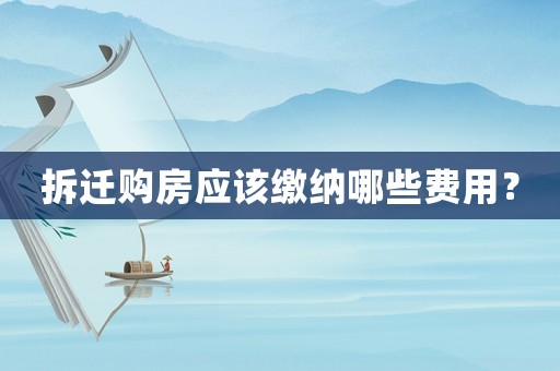 拆遷購房應該繳納哪些費用？