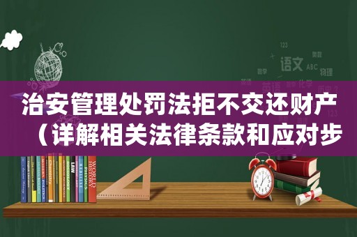 治安管理處罰法拒不交還財(cái)產(chǎn)（詳解相關(guān)法律條款和應(yīng)對(duì)步驟）