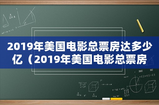 2019年美國電影總票房達多少億（2019年美國電影總票房達多少）