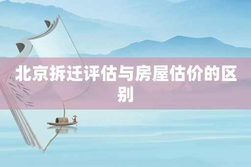 北京拆遷評估與房屋估價的區別