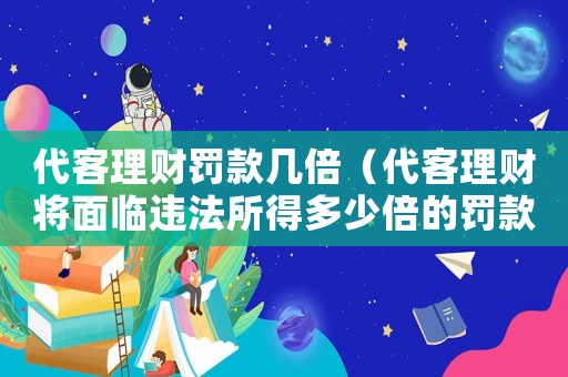代客理財罰款幾倍（代客理財將面臨違法所得多少倍的罰款）