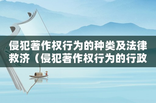 侵犯著作權(quán)行為的種類及法律救濟(jì)（侵犯著作權(quán)行為的行政責(zé)任是什么）