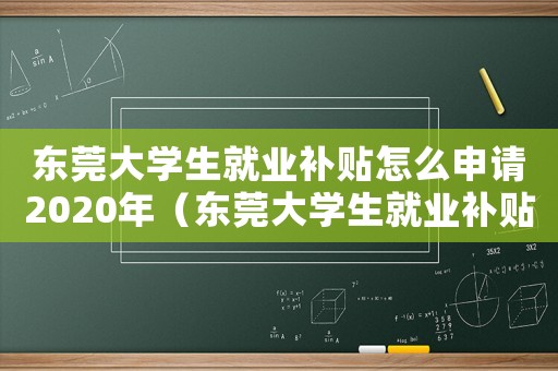 東莞大學生就業補貼怎么申請2020年（東莞大學生就業補貼怎么申請2020）