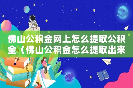 佛山公積金網上怎么提取公積金（佛山公積金怎么提取出來微信）