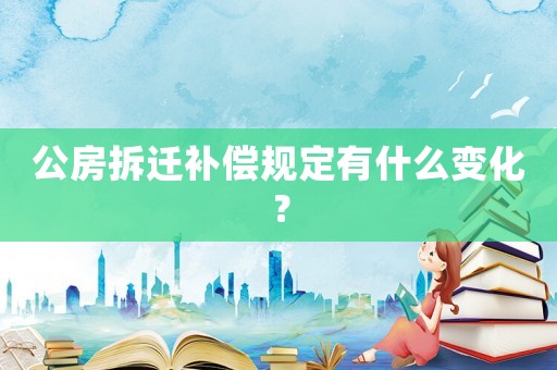 公房拆遷補償規定有什么變化？