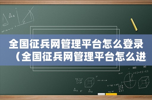全國征兵網管理平臺怎么登錄（全國征兵網管理平臺怎么進入）