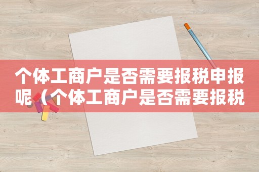 個體工商戶是否需要報稅申報呢（個體工商戶是否需要報稅申報）