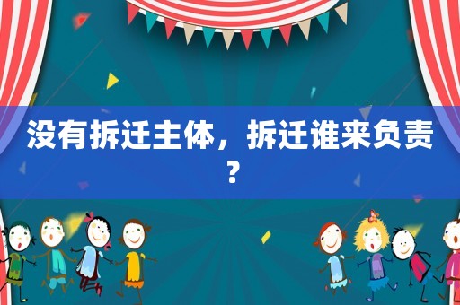 沒有拆遷主體，拆遷誰來負(fù)責(zé)？
