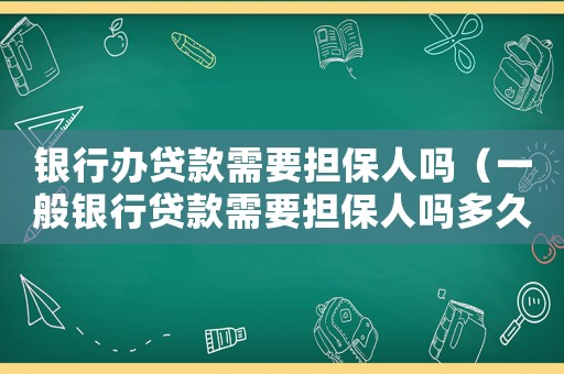 銀行辦貸款需要擔保人嗎（一般銀行貸款需要擔保人嗎多久）