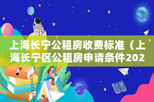 上海長寧公租房收費標準（上海長寧區公租房申請條件2020）