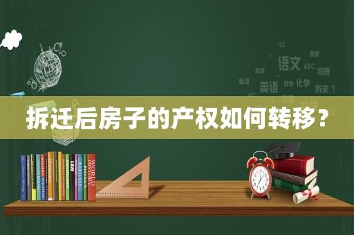 拆遷后房子的產權如何轉移？