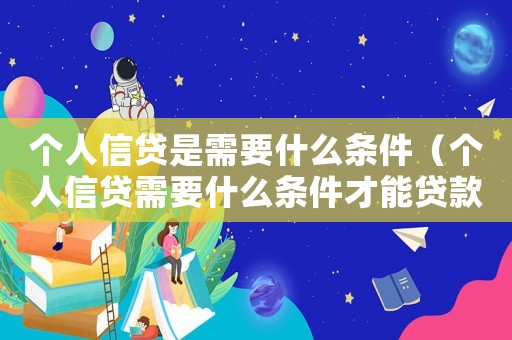 個人信貸是需要什么條件（個人信貸需要什么條件才能貸款）