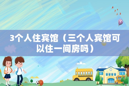 3個人住賓館（三個人賓館可以住一間房嗎）