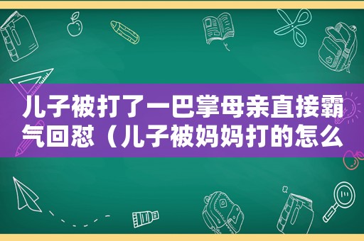兒子被打了一巴掌母親直接霸氣回懟（兒子被媽媽打的怎么樣了心情）
