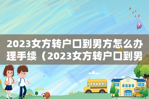 2023女方轉戶口到男方怎么辦理手續（2023女方轉戶口到男方怎么辦理）