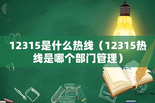 12315是什么熱線（12315熱線是哪個部門管理）