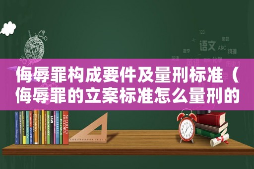 侮辱罪構成要件及量刑標準（侮辱罪的立案標準怎么量刑的）