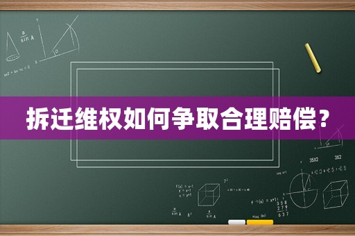 拆遷維權如何爭取合理賠償？