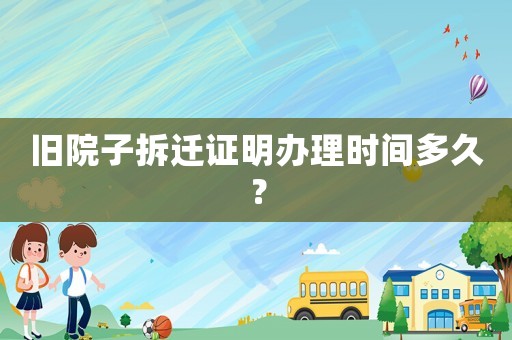 舊院子拆遷證明辦理時間多久？