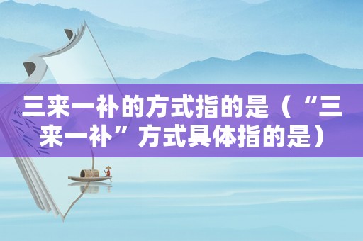 三來一補的方式指的是（“三來一補”方式具體指的是）