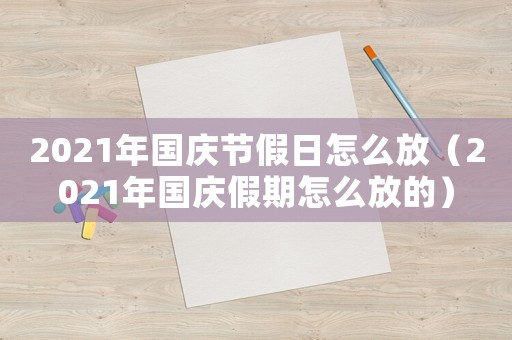 2021年國慶節假日怎么放（2021年國慶假期怎么放的）