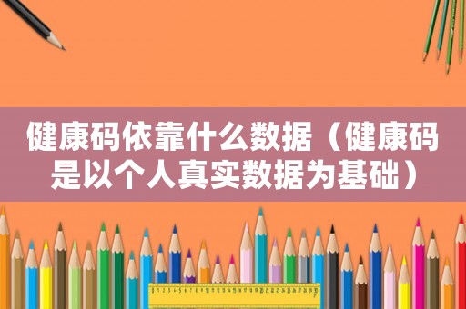 健康碼依靠什么數據（健康碼是以個人真實數據為基礎）