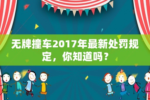 無牌撞車2017年最新處罰規(guī)定，你知道嗎？