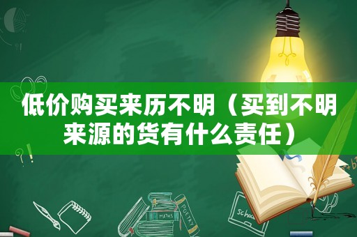 低價購買來歷不明（買到不明來源的貨有什么責任）