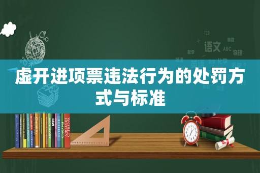 虛開進項票違法行為的處罰方式與標準