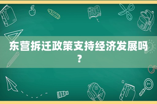 東營拆遷政策支持經濟發展嗎？
