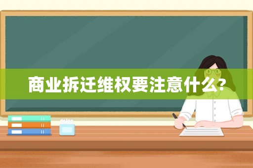 商業(yè)拆遷維權(quán)要注意什么?