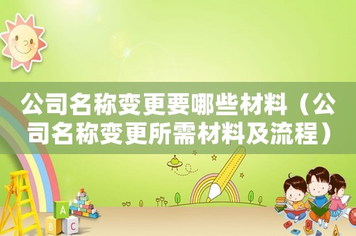 公司名稱變更要哪些材料（公司名稱變更所需材料及流程）