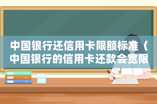中國銀行還信用卡限額標準（中國銀行的信用卡還款會寬限幾天嗎）