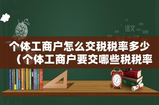 個體工商戶怎么交稅稅率多少（個體工商戶要交哪些稅稅率是多少）