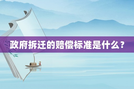 政府拆遷的賠償標準是什么？